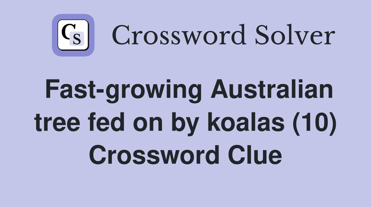 Fastgrowing Australian tree fed on by koalas (10) Crossword Clue Answers Crossword Solver